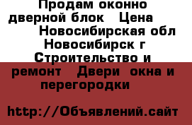 Продам оконно-дверной блок › Цена ­ 10 000 - Новосибирская обл., Новосибирск г. Строительство и ремонт » Двери, окна и перегородки   